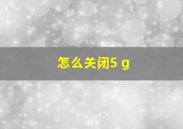 怎么关闭5 g